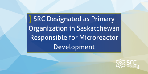 SRC Designated as Primary Organization in Saskatchewan Responsible for Microreactor Development graphic 